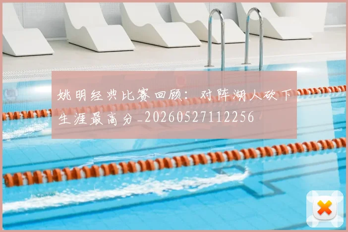姚明经典比赛回顾:对阵湖人砍下生涯最高分_20260527112256