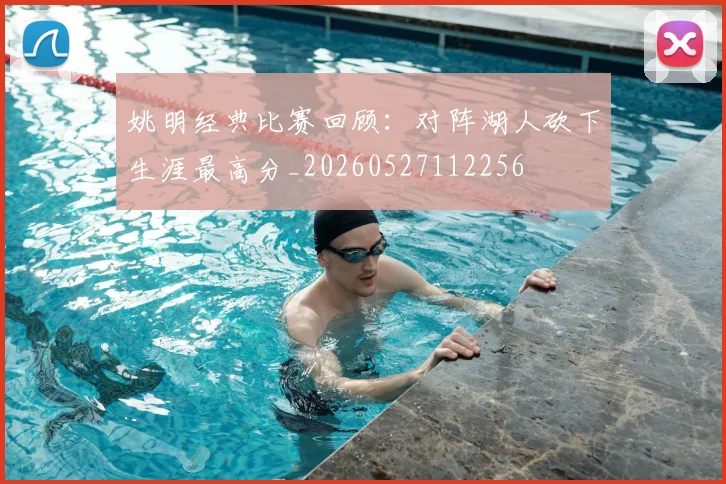 姚明经典比赛回顾：对阵湖人砍下生涯最高分_20260527112256