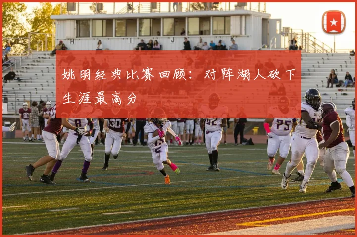 姚明经典比赛回顾：对阵湖人砍下生涯最高分